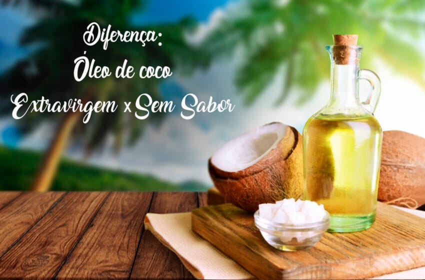 Diferença entre o Óleo de Coco Extra Virgem e o Sem Sabor