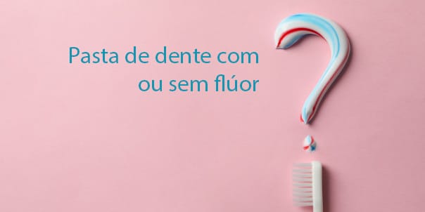 Pasta de Dente com ou sem Flúor?